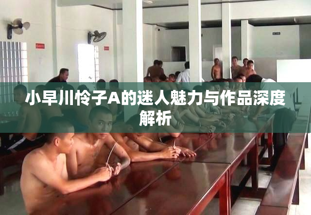 小早川怜子A的迷人魅力与作品深度解析