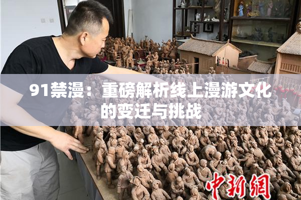 91禁漫：重磅解析线上漫游文化的变迁与挑战