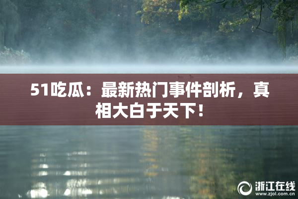 51吃瓜：最新热门事件剖析，真相大白于天下！