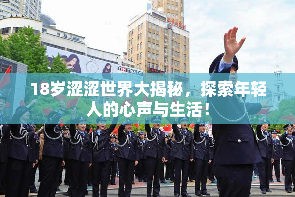 18岁涩涩世界大揭秘，探索年轻人的心声与生活！