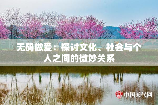 无码做爰：探讨文化、社会与个人之间的微妙关系