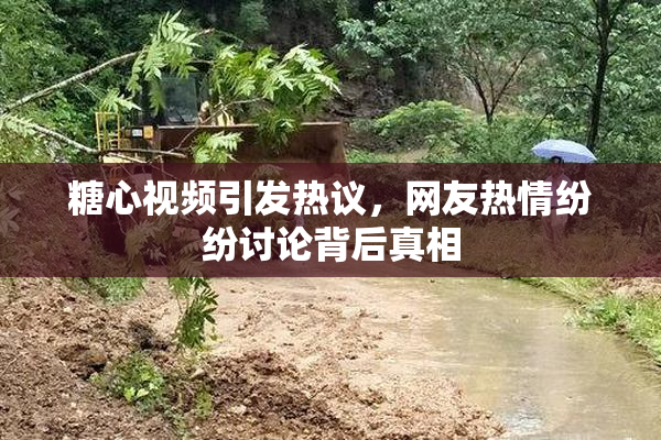 糖心视频引发热议，网友热情纷纷讨论背后真相