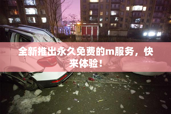 全新推出永久免费的m服务，快来体验！