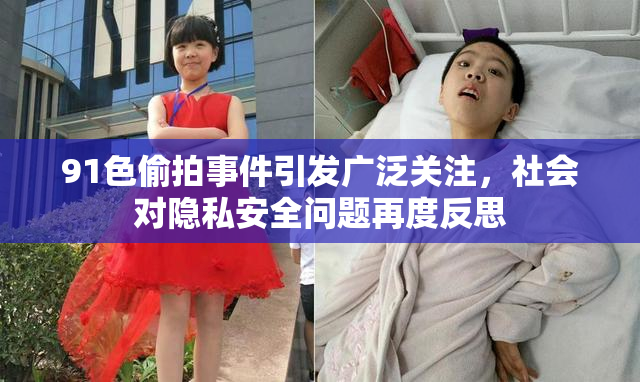 91色偷拍事件引发广泛关注，社会对隐私安全问题再度反思