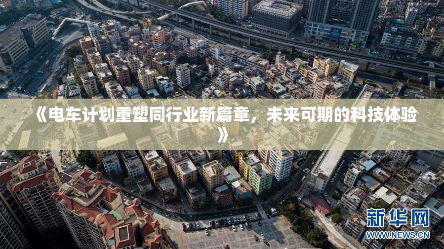 《电车计划重塑同行业新篇章，未来可期的科技体验》