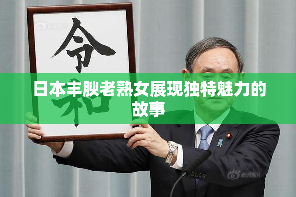 日本丰腴老熟女展现独特魅力的故事