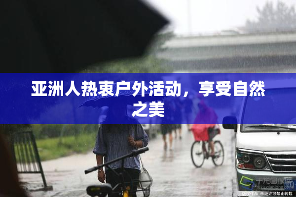 亚洲人热衷户外活动，享受自然之美