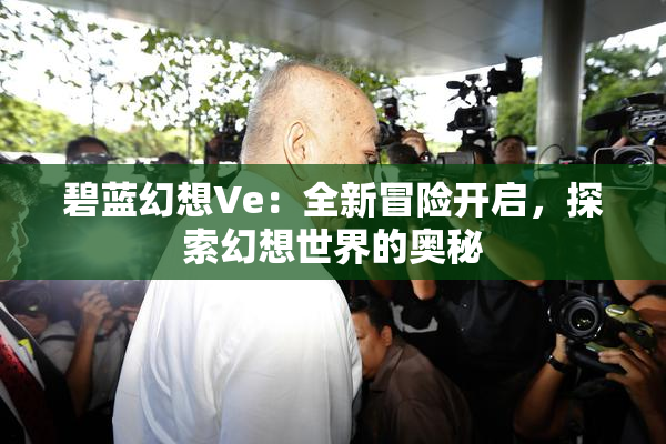 碧蓝幻想Ve：全新冒险开启，探索幻想世界的奥秘