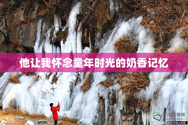 他让我怀念童年时光的奶香记忆