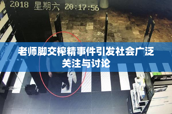 老师脚交榨精事件引发社会广泛关注与讨论