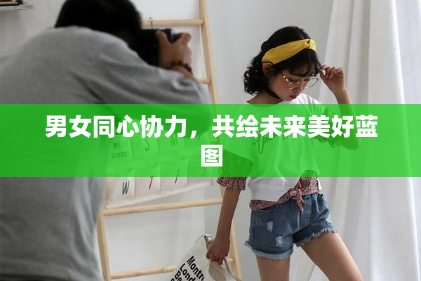 男女同心协力，共绘未来美好蓝图