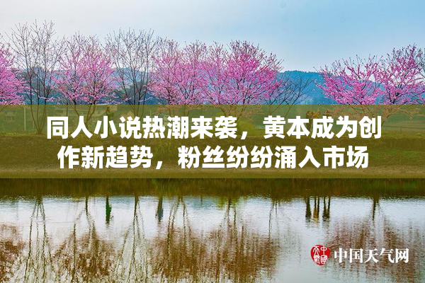 同人小说热潮来袭，黄本成为创作新趋势，粉丝纷纷涌入市场
