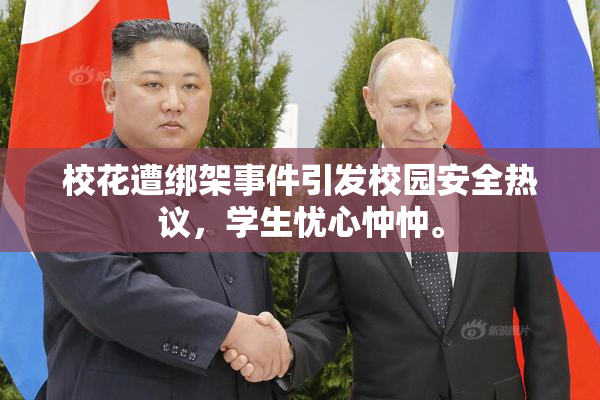 校花遭绑架事件引发校园安全热议，学生忧心忡忡。