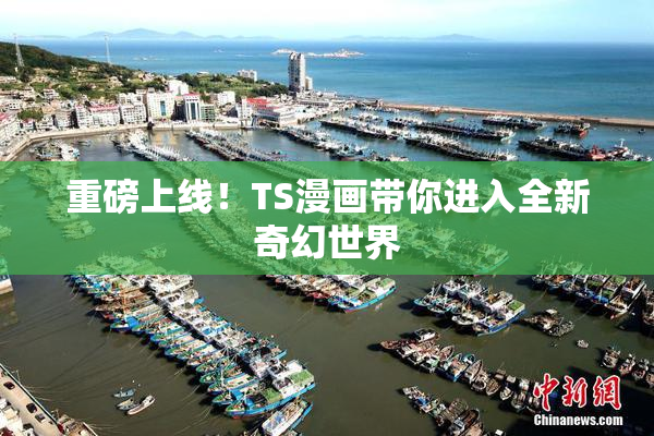 重磅上线！TS漫画带你进入全新奇幻世界