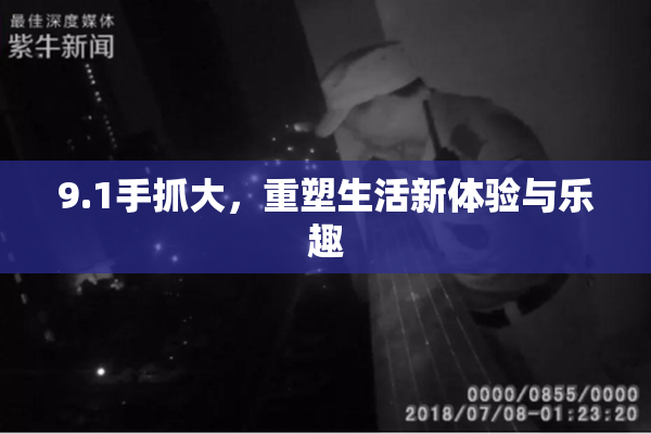 9.1手抓大，重塑生活新体验与乐趣