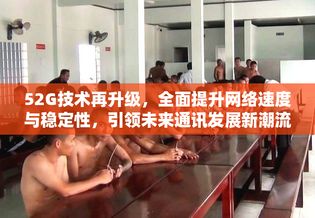 52G技术再升级，全面提升网络速度与稳定性，引领未来通讯发展新潮流