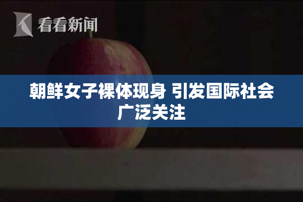 朝鲜女子裸体现身 引发国际社会广泛关注