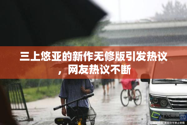 三上悠亚的新作无修版引发热议，网友热议不断
