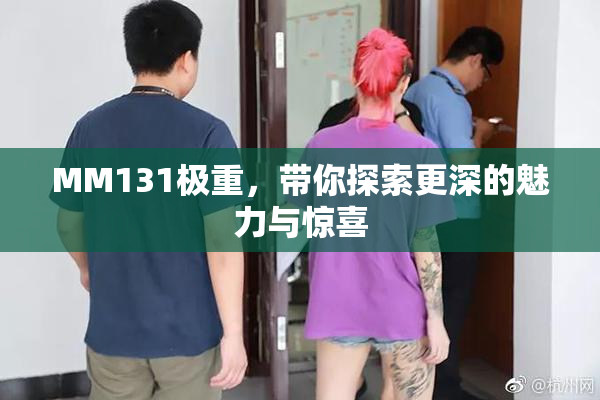 MM131极重，带你探索更深的魅力与惊喜