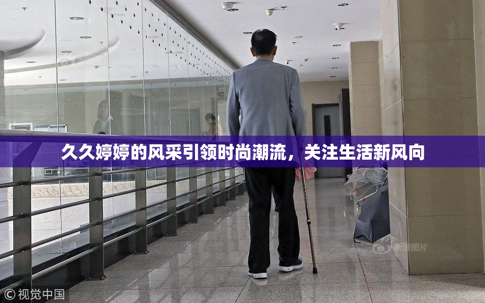 久久婷婷的风采引领时尚潮流，关注生活新风向