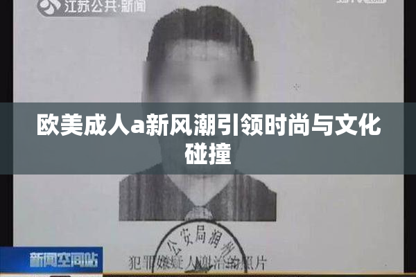欧美成人a新风潮引领时尚与文化碰撞