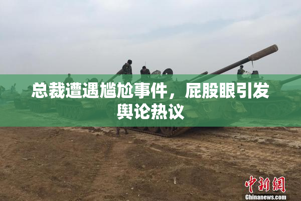 总裁遭遇尴尬事件，屁股眼引发舆论热议