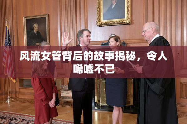 风流女管背后的故事揭秘，令人唏嘘不已