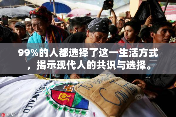99%的人都选择了这一生活方式，揭示现代人的共识与选择。