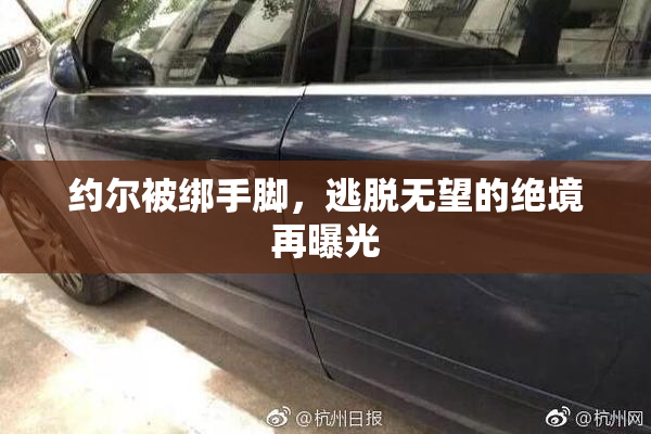 约尔被绑手脚，逃脱无望的绝境再曝光