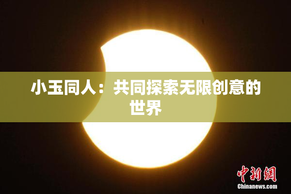 小玉同人：共同探索无限创意的世界