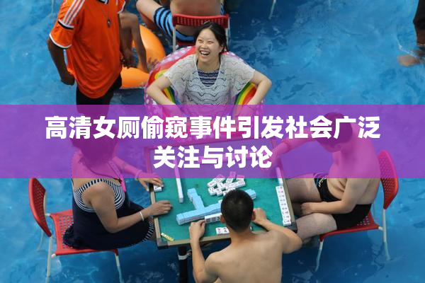 高清女厕偷窥事件引发社会广泛关注与讨论