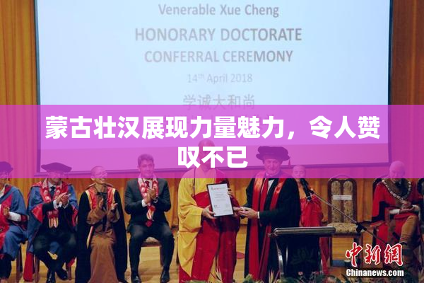 蒙古壮汉展现力量魅力，令人赞叹不已