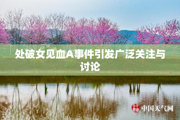 处破女见血A事件引发广泛关注与讨论