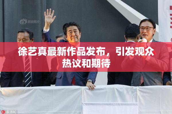 徐艺真最新作品发布，引发观众热议和期待