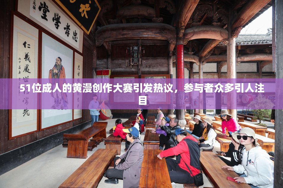 51位成人的黄漫创作大赛引发热议，参与者众多引人注目