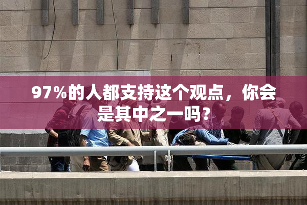 97%的人都支持这个观点，你会是其中之一吗？