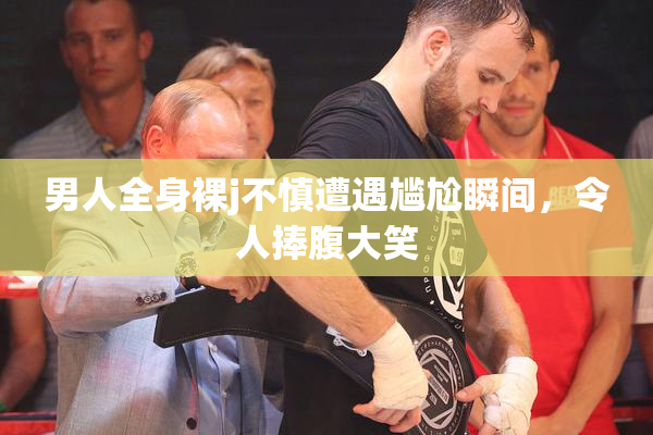 男人全身裸j不慎遭遇尴尬瞬间，令人捧腹大笑