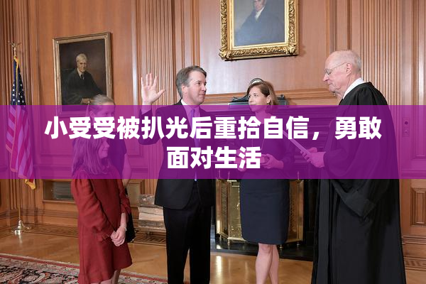 小受受被扒光后重拾自信，勇敢面对生活