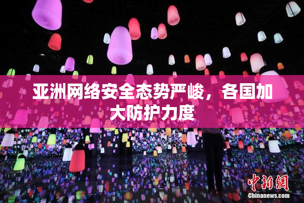 亚洲网络安全态势严峻，各国加大防护力度