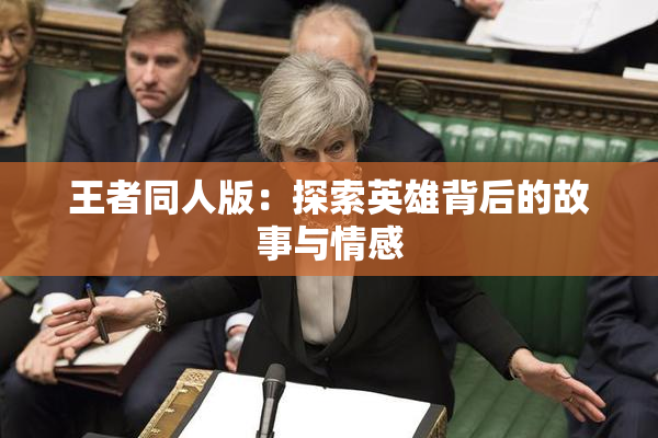 王者同人版：探索英雄背后的故事与情感