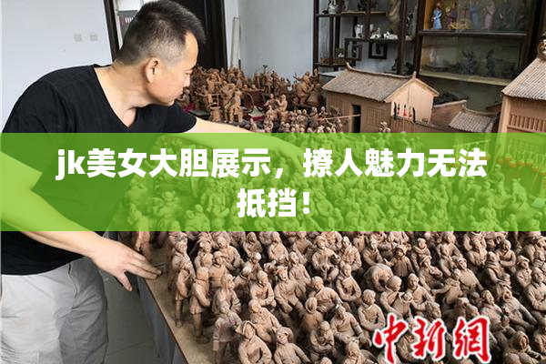 jk美女大胆展示，撩人魅力无法抵挡！