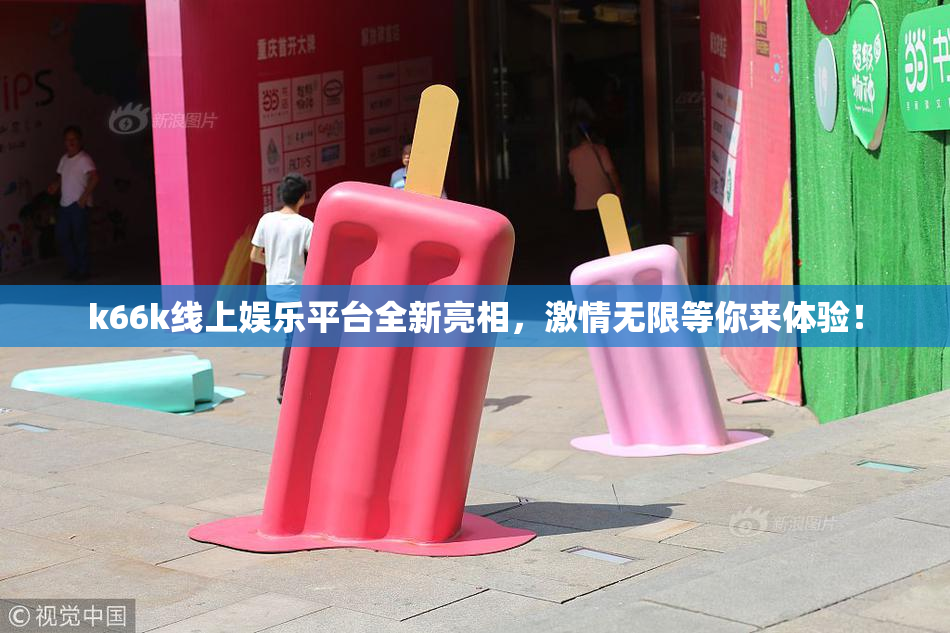 k66k线上娱乐平台全新亮相，激情无限等你来体验！