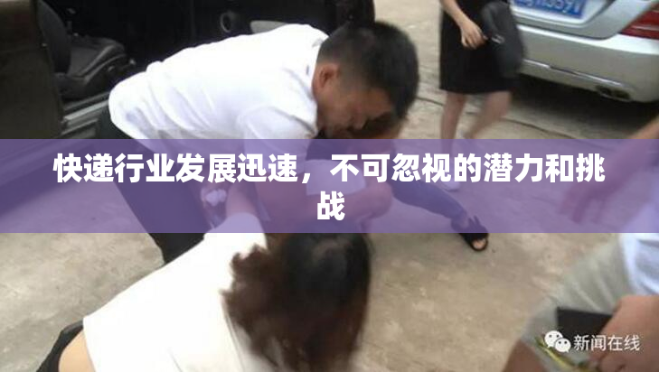 快递行业发展迅速，不可忽视的潜力和挑战