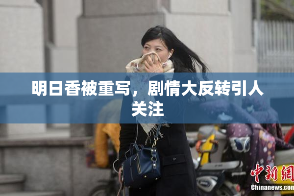 明日香被重写，剧情大反转引人关注