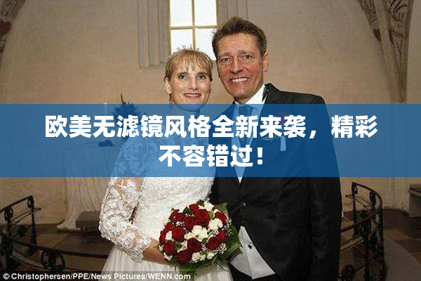 欧美无滤镜风格全新来袭，精彩不容错过！
