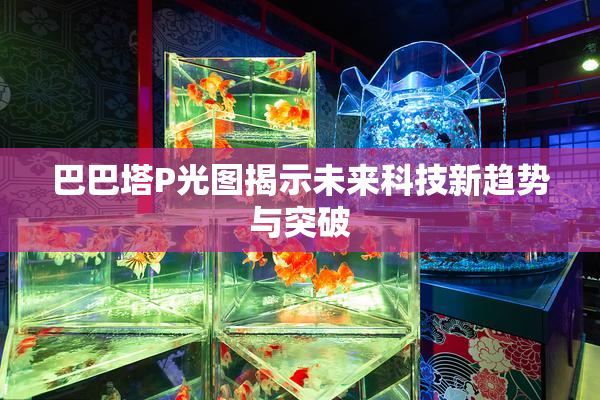 巴巴塔P光图揭示未来科技新趋势与突破