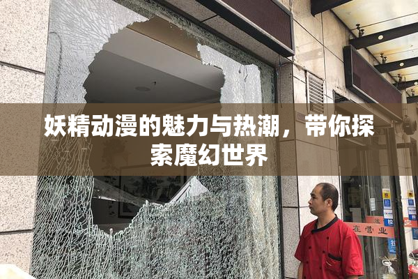 妖精动漫的魅力与热潮，带你探索魔幻世界