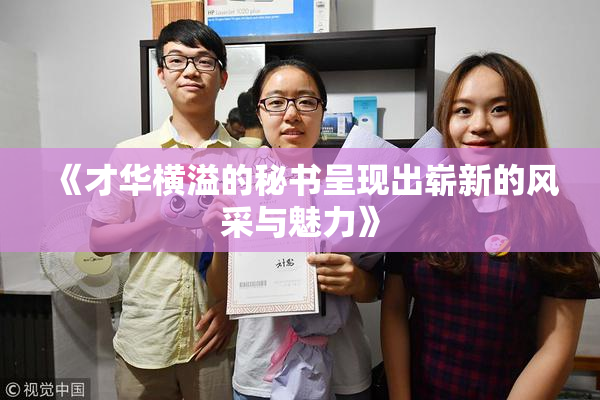 《才华横溢的秘书呈现出崭新的风采与魅力》