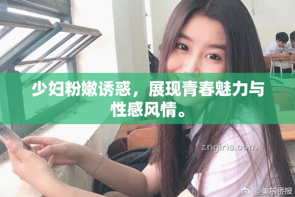少妇粉嫩诱惑，展现青春魅力与性感风情。