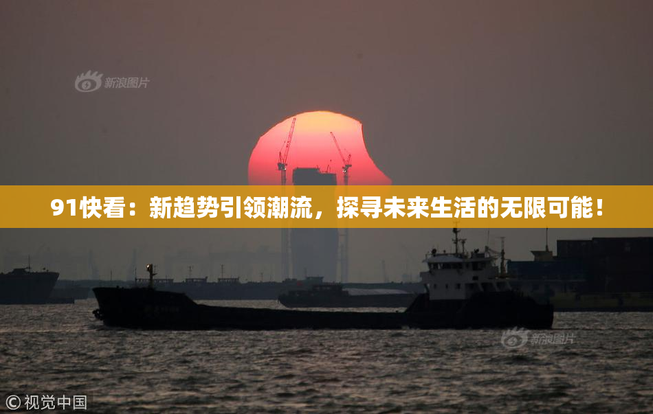 91快看：新趋势引领潮流，探寻未来生活的无限可能！